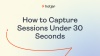 How to Capture Sessions Under 30 Seconds
